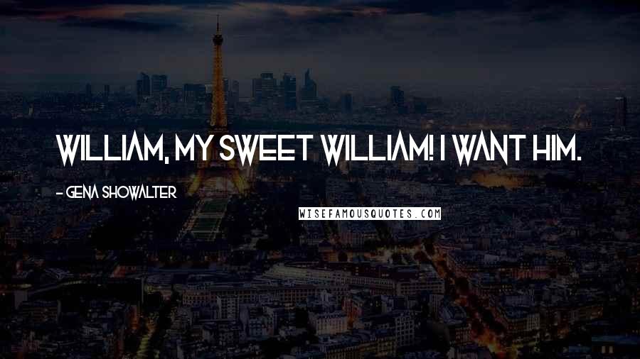 Gena Showalter Quotes: William, my sweet William! I want him.