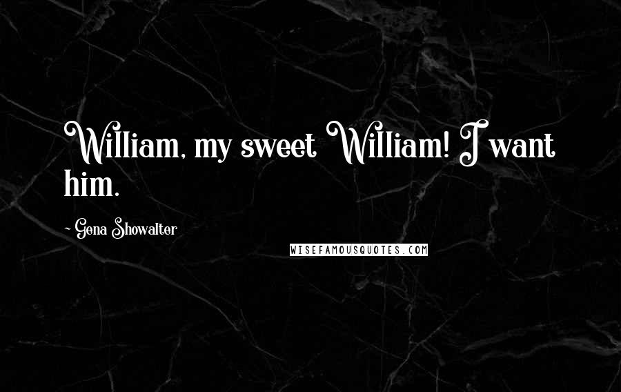Gena Showalter Quotes: William, my sweet William! I want him.