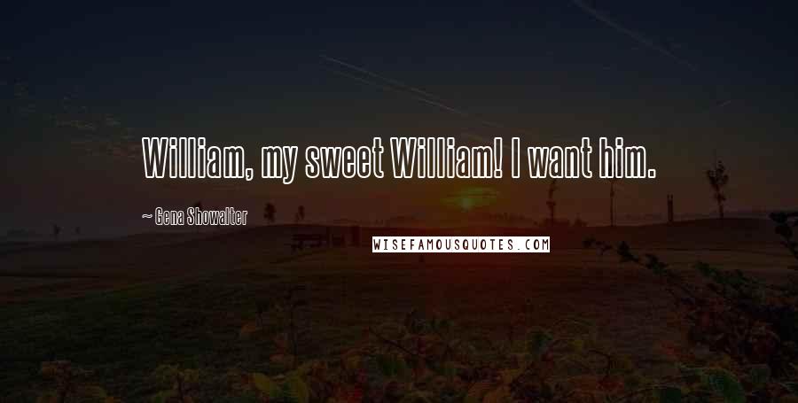 Gena Showalter Quotes: William, my sweet William! I want him.