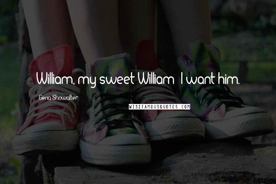 Gena Showalter Quotes: William, my sweet William! I want him.