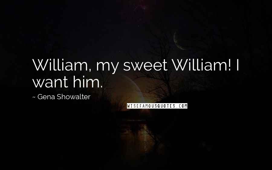 Gena Showalter Quotes: William, my sweet William! I want him.