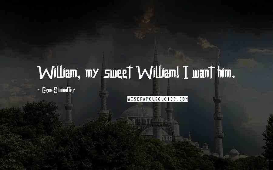 Gena Showalter Quotes: William, my sweet William! I want him.