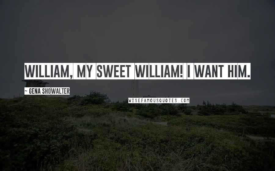 Gena Showalter Quotes: William, my sweet William! I want him.