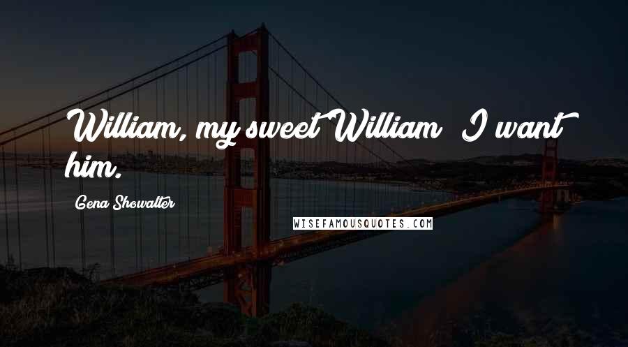 Gena Showalter Quotes: William, my sweet William! I want him.