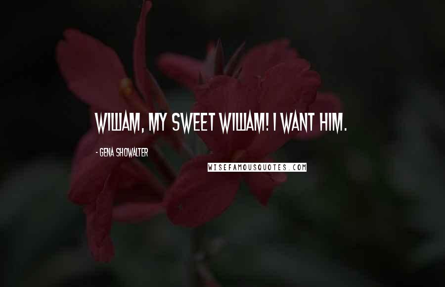 Gena Showalter Quotes: William, my sweet William! I want him.