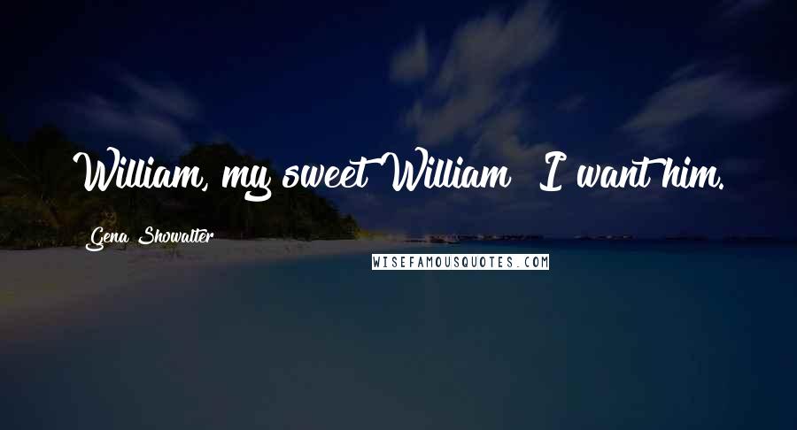 Gena Showalter Quotes: William, my sweet William! I want him.