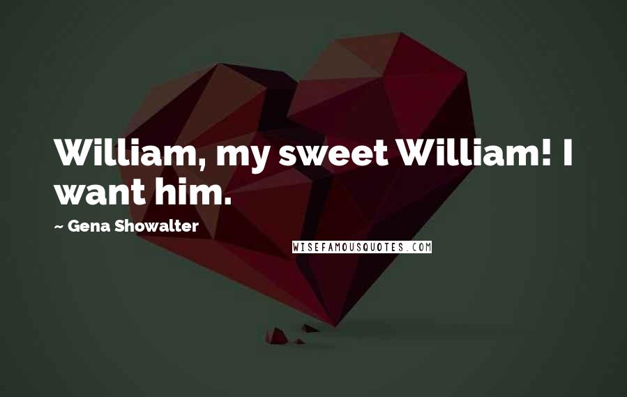 Gena Showalter Quotes: William, my sweet William! I want him.