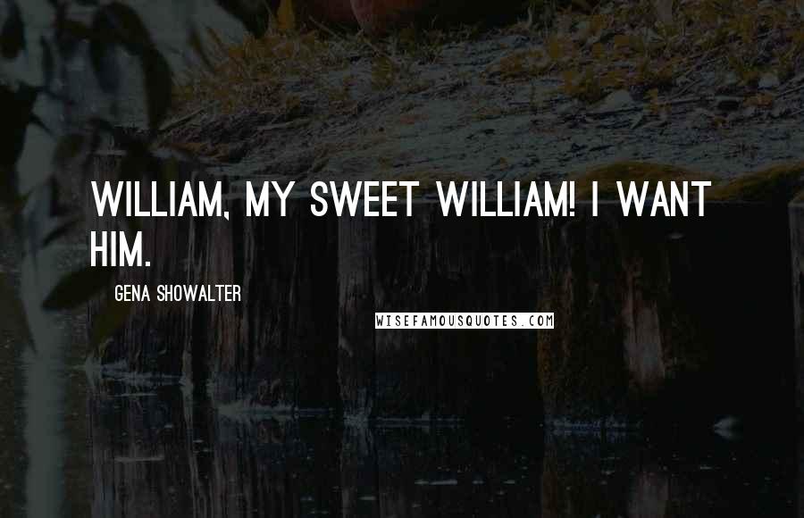 Gena Showalter Quotes: William, my sweet William! I want him.