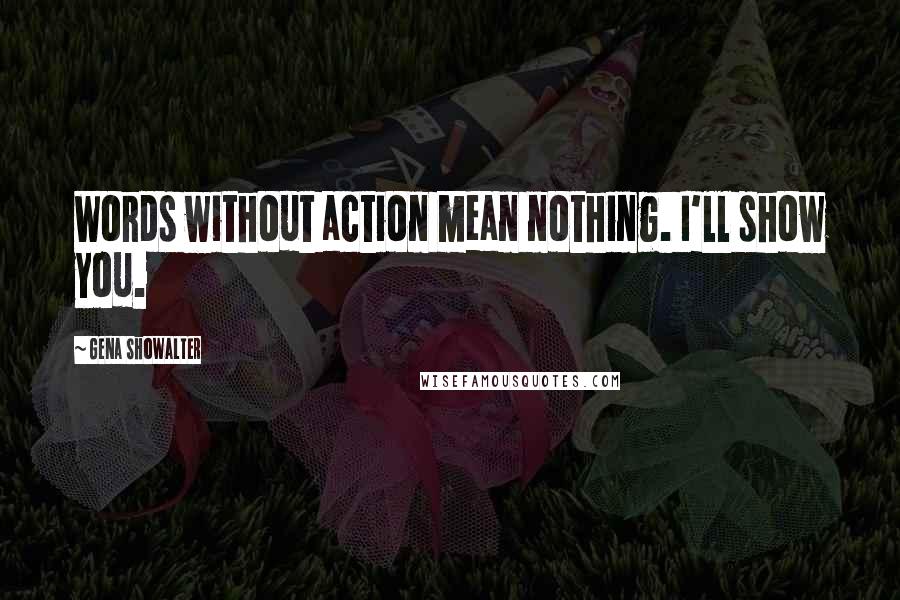 Gena Showalter Quotes: Words without action mean nothing. I'll show you.