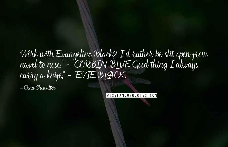 Gena Showalter Quotes: Work with Evangeline Black? I'd rather be slit open from navel to nose." -CORBIN BLUE"Good thing I always carry a knife." -EVIE BLACK