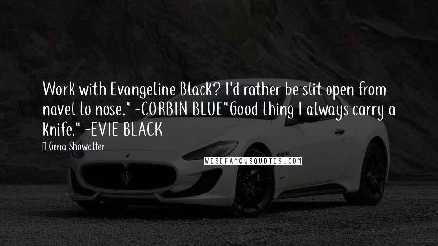 Gena Showalter Quotes: Work with Evangeline Black? I'd rather be slit open from navel to nose." -CORBIN BLUE"Good thing I always carry a knife." -EVIE BLACK