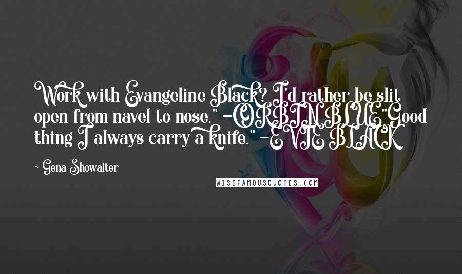 Gena Showalter Quotes: Work with Evangeline Black? I'd rather be slit open from navel to nose." -CORBIN BLUE"Good thing I always carry a knife." -EVIE BLACK