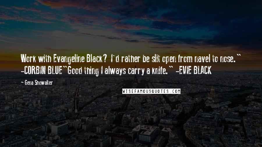 Gena Showalter Quotes: Work with Evangeline Black? I'd rather be slit open from navel to nose." -CORBIN BLUE"Good thing I always carry a knife." -EVIE BLACK