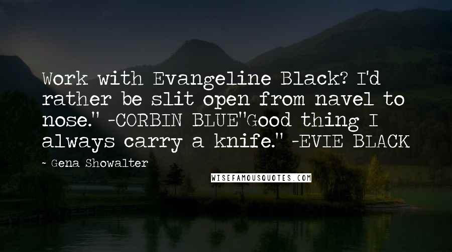 Gena Showalter Quotes: Work with Evangeline Black? I'd rather be slit open from navel to nose." -CORBIN BLUE"Good thing I always carry a knife." -EVIE BLACK