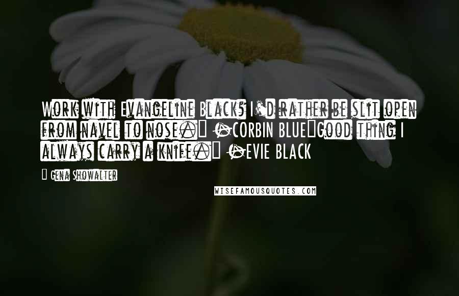 Gena Showalter Quotes: Work with Evangeline Black? I'd rather be slit open from navel to nose." -CORBIN BLUE"Good thing I always carry a knife." -EVIE BLACK