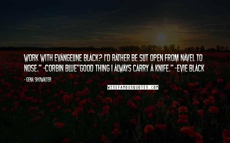 Gena Showalter Quotes: Work with Evangeline Black? I'd rather be slit open from navel to nose." -CORBIN BLUE"Good thing I always carry a knife." -EVIE BLACK