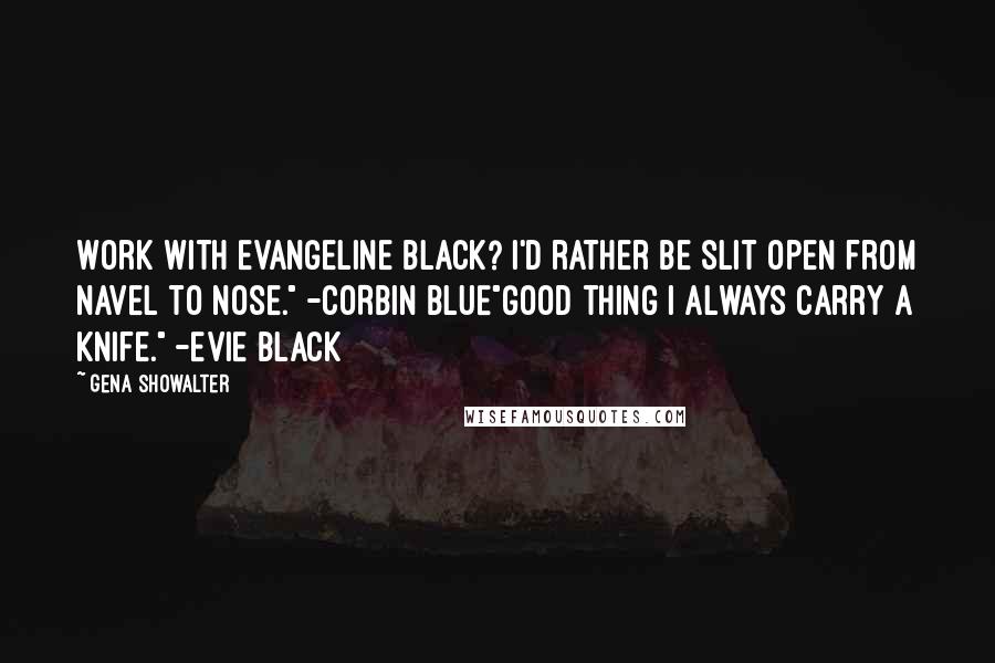 Gena Showalter Quotes: Work with Evangeline Black? I'd rather be slit open from navel to nose." -CORBIN BLUE"Good thing I always carry a knife." -EVIE BLACK