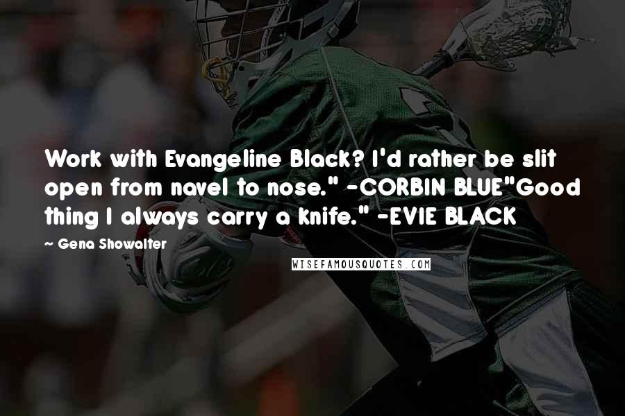 Gena Showalter Quotes: Work with Evangeline Black? I'd rather be slit open from navel to nose." -CORBIN BLUE"Good thing I always carry a knife." -EVIE BLACK
