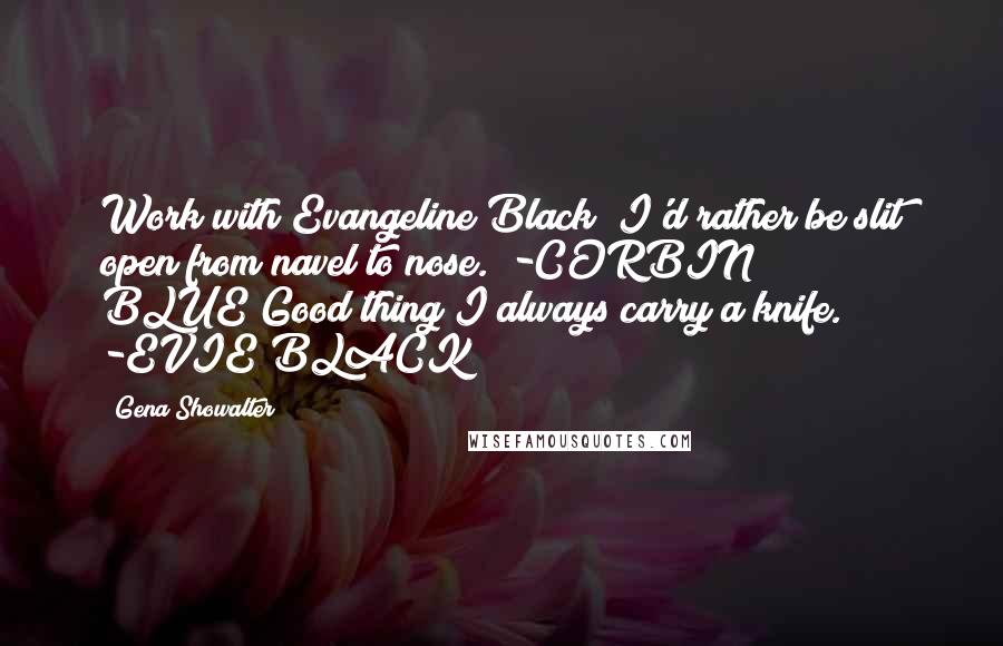 Gena Showalter Quotes: Work with Evangeline Black? I'd rather be slit open from navel to nose." -CORBIN BLUE"Good thing I always carry a knife." -EVIE BLACK