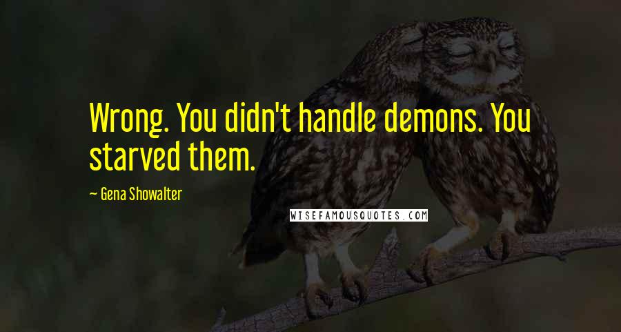 Gena Showalter Quotes: Wrong. You didn't handle demons. You starved them.