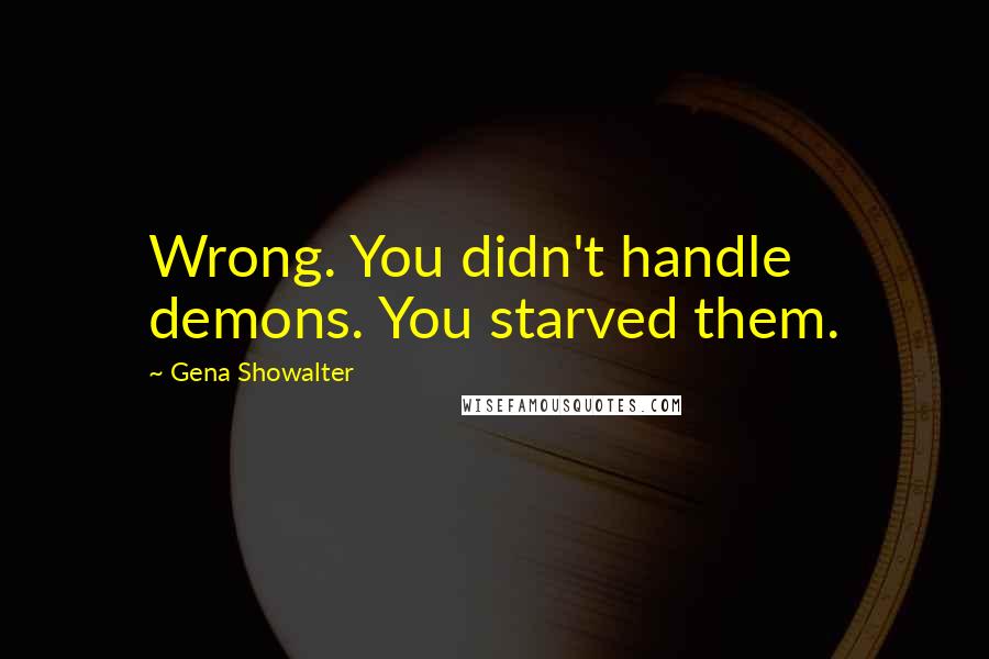 Gena Showalter Quotes: Wrong. You didn't handle demons. You starved them.