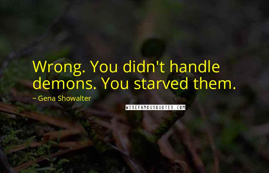 Gena Showalter Quotes: Wrong. You didn't handle demons. You starved them.