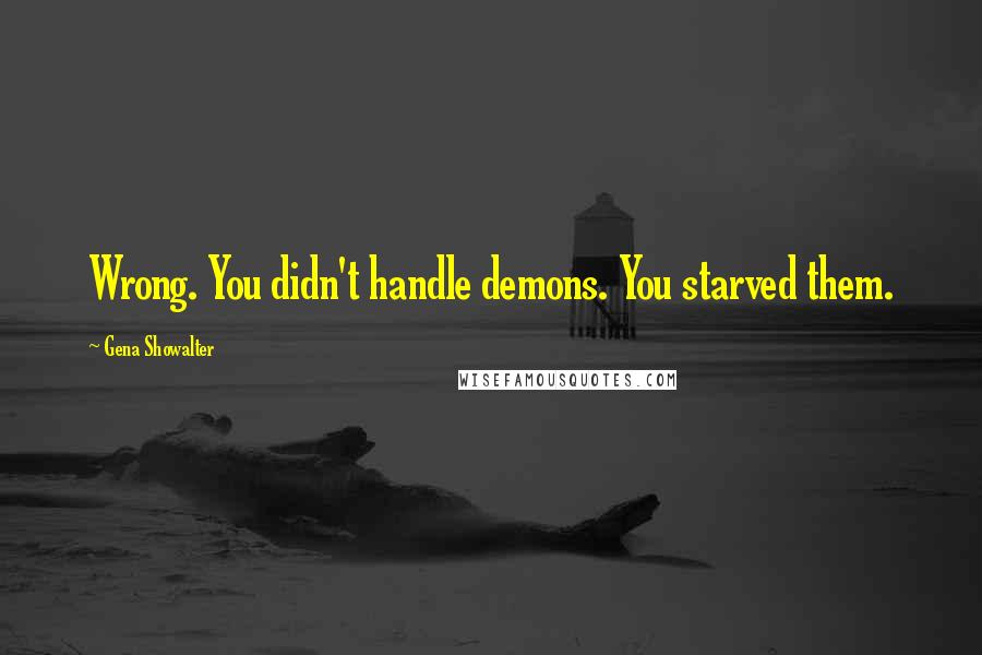 Gena Showalter Quotes: Wrong. You didn't handle demons. You starved them.