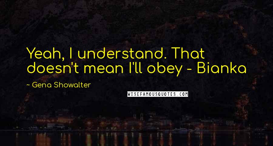 Gena Showalter Quotes: Yeah, I understand. That doesn't mean I'll obey - Bianka