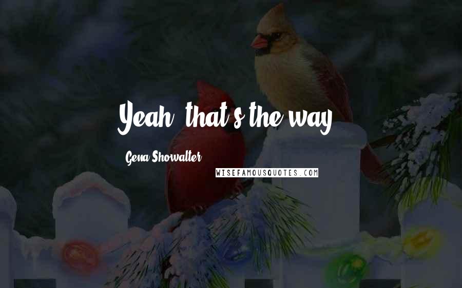 Gena Showalter Quotes: Yeah, that's the way.