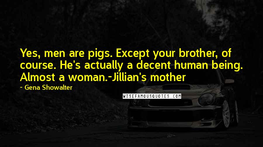 Gena Showalter Quotes: Yes, men are pigs. Except your brother, of course. He's actually a decent human being. Almost a woman.-Jillian's mother