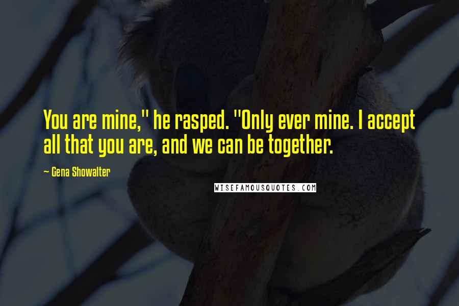 Gena Showalter Quotes: You are mine," he rasped. "Only ever mine. I accept all that you are, and we can be together.