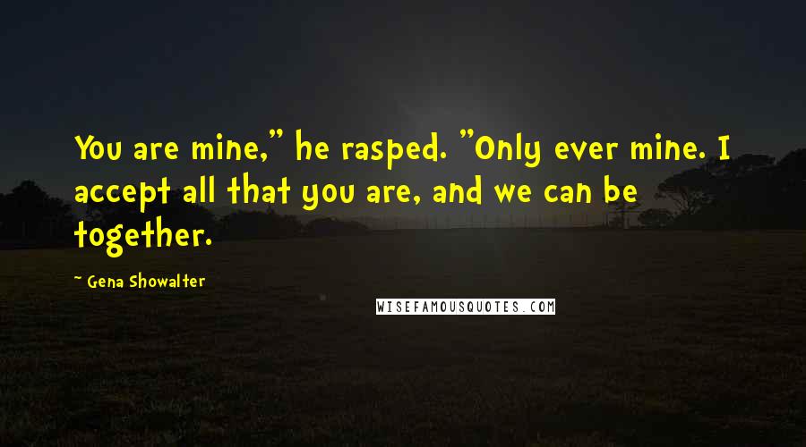 Gena Showalter Quotes: You are mine," he rasped. "Only ever mine. I accept all that you are, and we can be together.