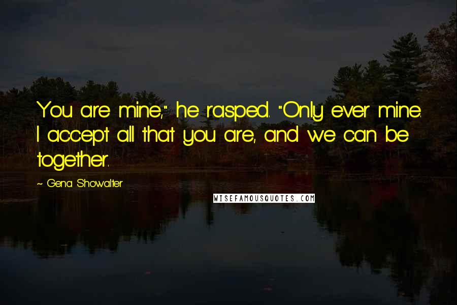 Gena Showalter Quotes: You are mine," he rasped. "Only ever mine. I accept all that you are, and we can be together.