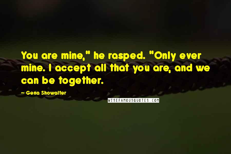 Gena Showalter Quotes: You are mine," he rasped. "Only ever mine. I accept all that you are, and we can be together.