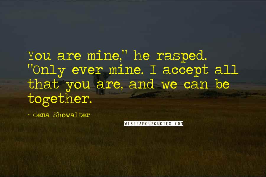 Gena Showalter Quotes: You are mine," he rasped. "Only ever mine. I accept all that you are, and we can be together.