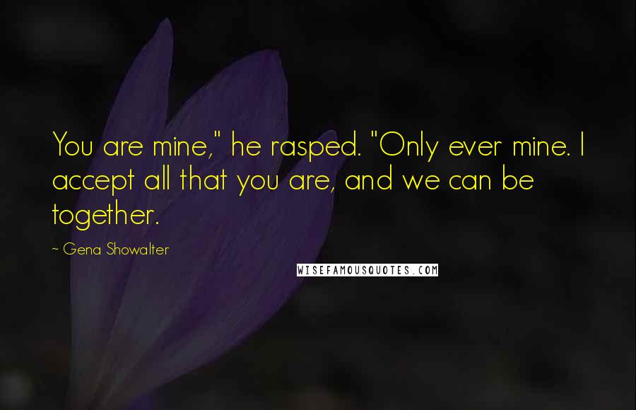 Gena Showalter Quotes: You are mine," he rasped. "Only ever mine. I accept all that you are, and we can be together.