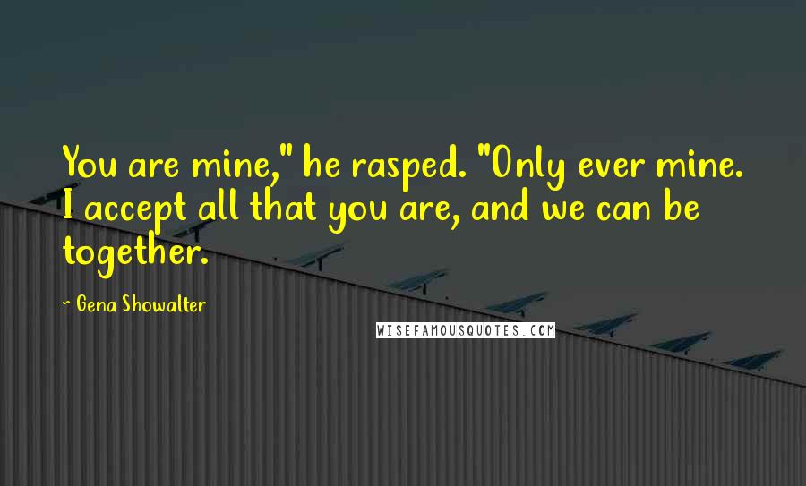 Gena Showalter Quotes: You are mine," he rasped. "Only ever mine. I accept all that you are, and we can be together.