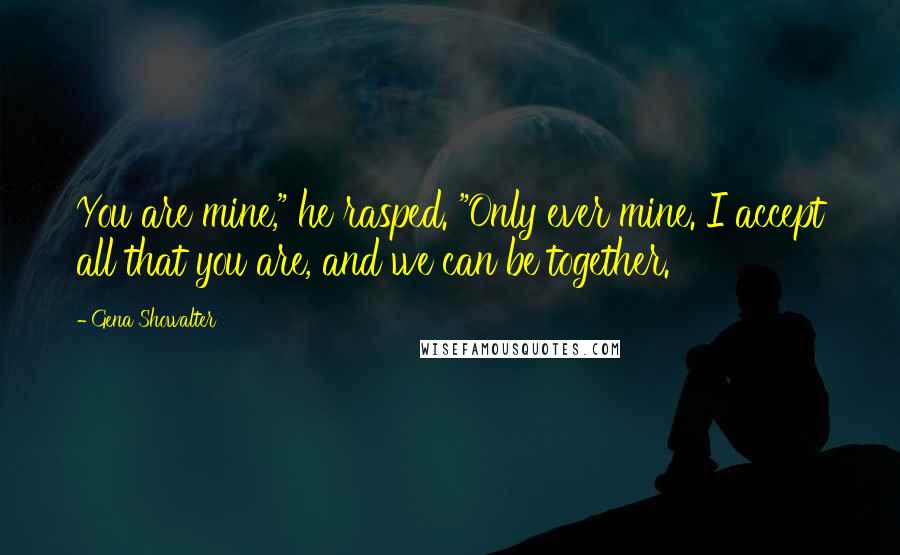 Gena Showalter Quotes: You are mine," he rasped. "Only ever mine. I accept all that you are, and we can be together.