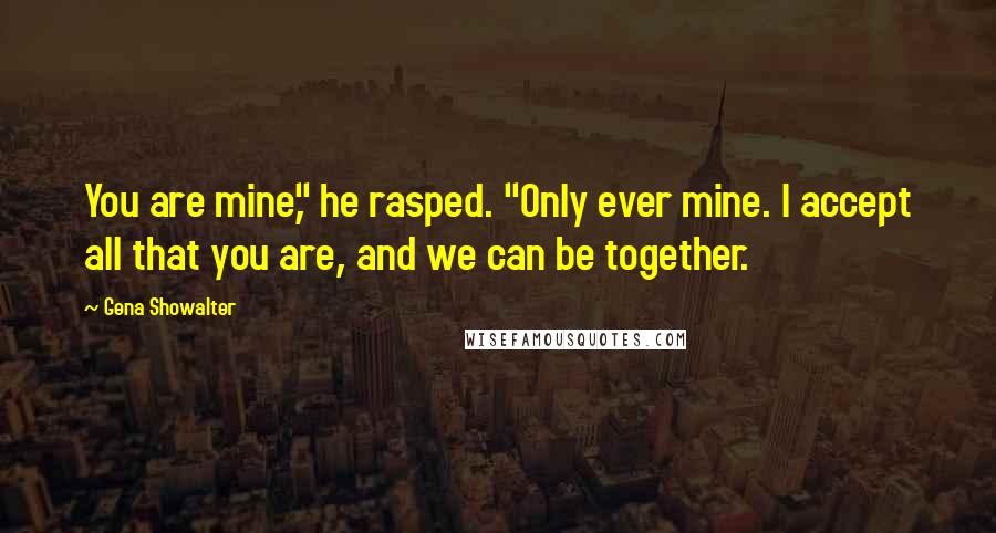 Gena Showalter Quotes: You are mine," he rasped. "Only ever mine. I accept all that you are, and we can be together.