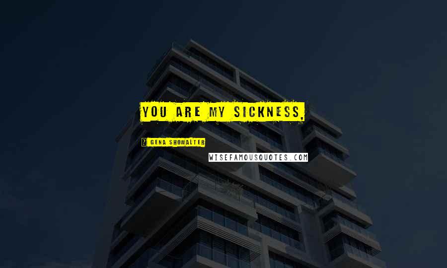 Gena Showalter Quotes: You are my sickness,