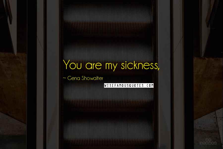 Gena Showalter Quotes: You are my sickness,