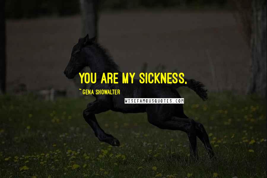 Gena Showalter Quotes: You are my sickness,