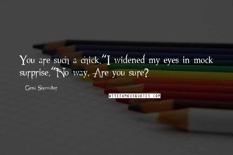 Gena Showalter Quotes: You are such a chick."I widened my eyes in mock surprise."No way. Are you sure?