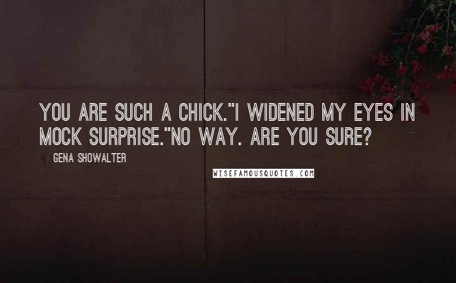 Gena Showalter Quotes: You are such a chick."I widened my eyes in mock surprise."No way. Are you sure?