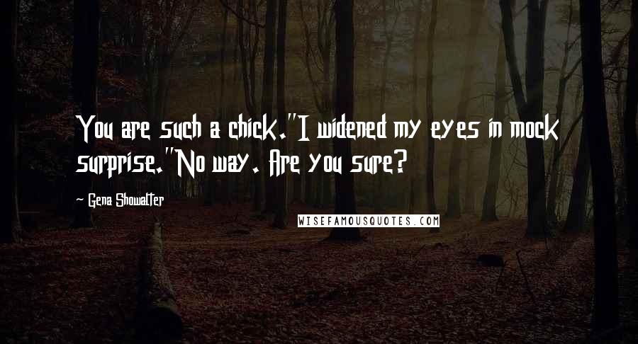Gena Showalter Quotes: You are such a chick."I widened my eyes in mock surprise."No way. Are you sure?