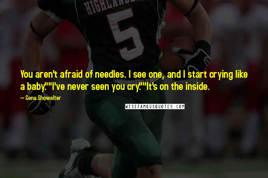 Gena Showalter Quotes: You aren't afraid of needles. I see one, and I start crying like a baby.""I've never seen you cry.""It's on the inside.