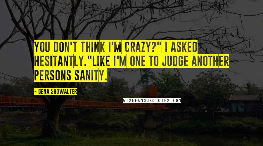 Gena Showalter Quotes: You don't think I'm crazy?" I asked hesitantly."Like I'm one to judge another persons sanity.