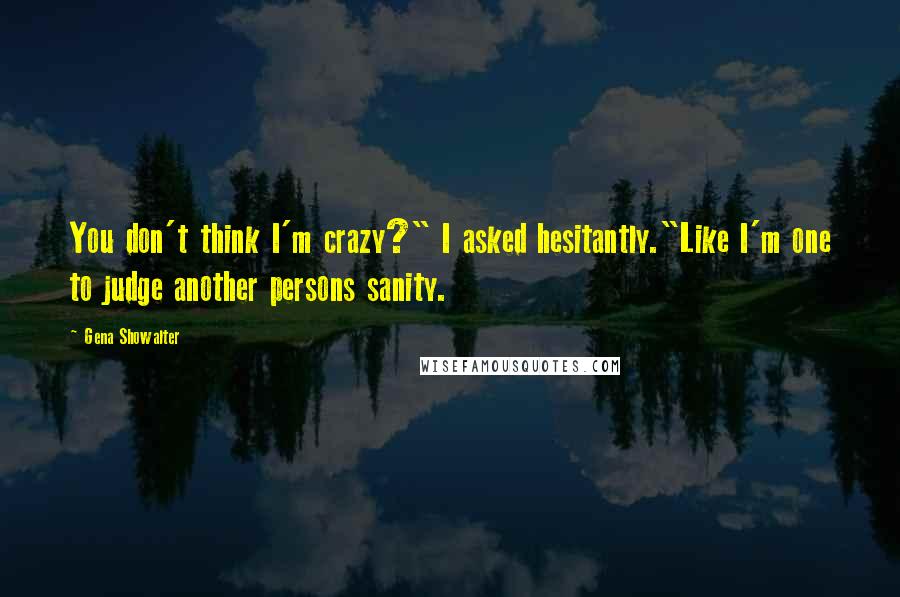 Gena Showalter Quotes: You don't think I'm crazy?" I asked hesitantly."Like I'm one to judge another persons sanity.