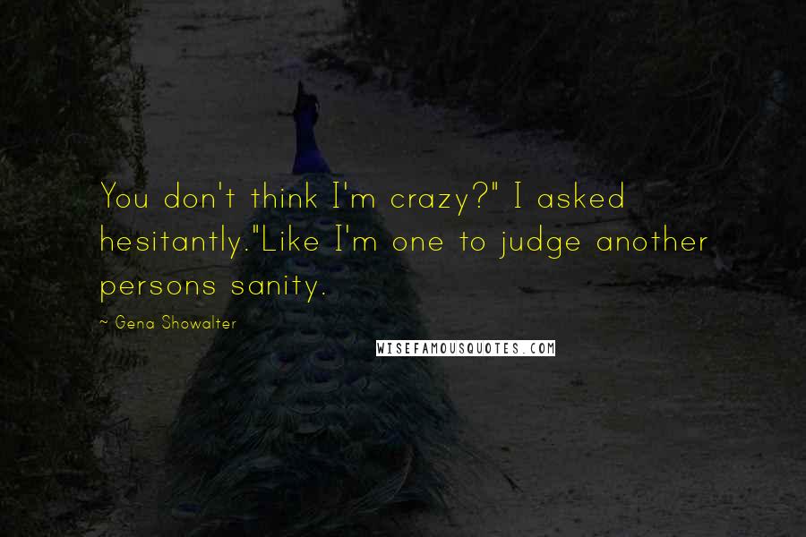 Gena Showalter Quotes: You don't think I'm crazy?" I asked hesitantly."Like I'm one to judge another persons sanity.