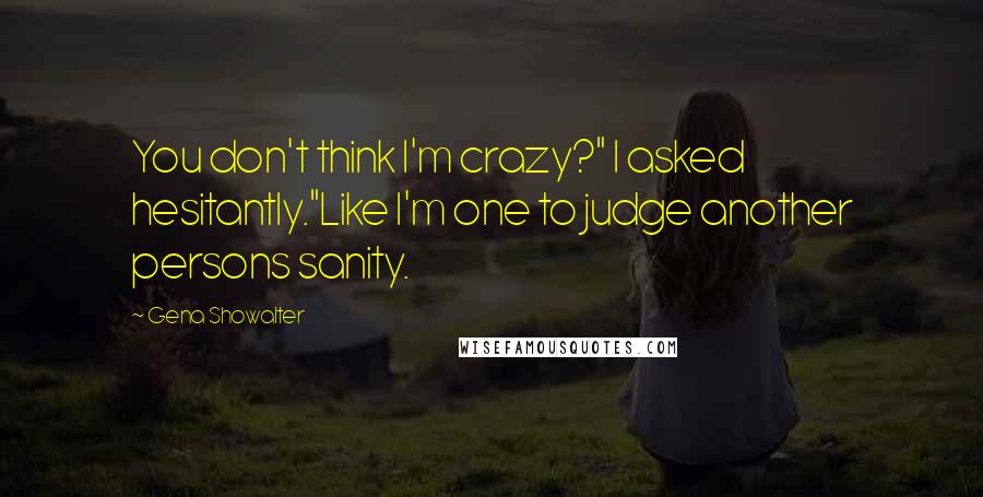 Gena Showalter Quotes: You don't think I'm crazy?" I asked hesitantly."Like I'm one to judge another persons sanity.